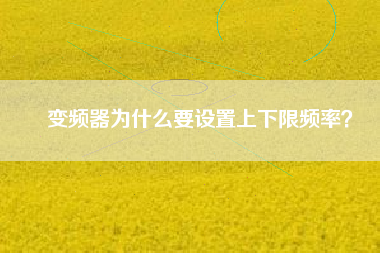 變頻器為什么要設(shè)置上下限頻率？