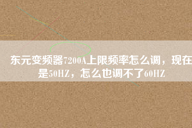 東元變頻器7200A上限頻率怎么調(diào)，現(xiàn)在是50HZ，怎么也調(diào)不了60HZ