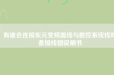 有誰(shuí)會(huì)連接?xùn)|元變頻器線與數(shù)控系統(tǒng)線嗎者接線圖說明書 有誰(shuí)會(huì)連接?xùn)|元變頻器線與數(shù)控系統(tǒng)線嗎者接線圖說明書