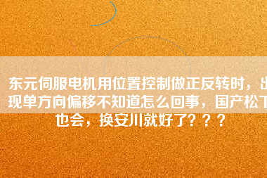 東元伺服電機(jī)用位置控制做正反轉(zhuǎn)時(shí)，出現(xiàn)單方向偏移不知道怎么回事，國產(chǎn)松下也會(huì)，換安川就好了？？？