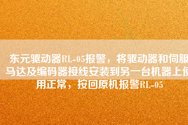 東元驅(qū)動(dòng)器RL-05報(bào)警，將驅(qū)動(dòng)器和伺服馬達(dá)及編碼器接線安裝到另一臺(tái)機(jī)器上使用正常，按回原機(jī)報(bào)警RL-05