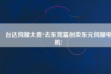 臺達(dá)伺服太貴?去東莞富創(chuàng)賣東元伺服電機(jī)!