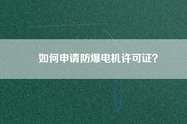 如何申請防爆電機許可證？