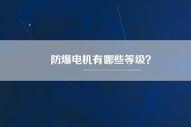 防爆電機(jī)有哪些等級？