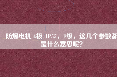 防爆電機(jī) 4極, IP55，F(xiàn)級，這幾個參數(shù)都是什么意思呢？