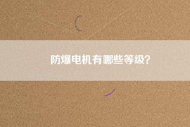 防爆電機(jī)有哪些等級？