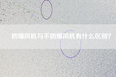 防爆風(fēng)機(jī)與不防爆風(fēng)機(jī)有什么區(qū)別?