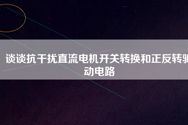 談?wù)効垢蓴_直流電機(jī)開(kāi)關(guān)轉(zhuǎn)換和正反轉(zhuǎn)驅(qū)動(dòng)電路